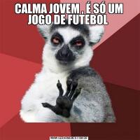 CALMA JOVEM , É SÓ UM JOGO DE FUTEBOL 