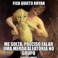 FICA QUIETO RHYANME SOLTA, PRECISO FALAR UMA MERDA ALEATÓRIA NO GRUPO