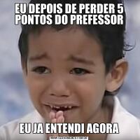 EU DEPOIS DE PERDER 5 PONTOS DO PREFESSOREU JA ENTENDI AGORA
