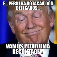 É... PERDI NA VOTAÇÃO DOS DELEGADOS...VAMOS PEDIR UMA RECONTAGEM