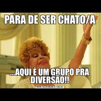PARA DE SER CHATO/A...AQUI É UM GRUPO PRA DIVERSÃO!!