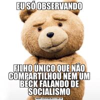 EU SÓ OBSERVANDOFILHO ÚNICO QUE NÃO COMPARTILHOU NEM UM BECK FALANDO DE SOCIALISMO