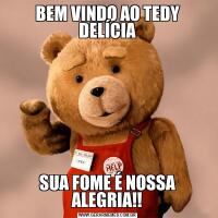 BEM VINDO AO TEDY DELÍCIASUA FOME É NOSSA ALEGRIA!!