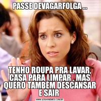 PASSE DEVAGARFOLGA ...TENHO ROUPA PRA LAVAR, CASA PARA LIMPAR , MAS QUERO TAMBÉM DESCANSAR E SAIR 
