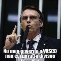 No meu governo o VASCO não cai para 2a divisão