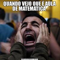 QUANDO VEJO QUE É AULA DE MATEMÁTICA 