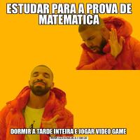 ESTUDAR PARA A PROVA DE MATEMATICADORMIR A TARDE INTEIRA E JOGAR VIDEO GAME 
