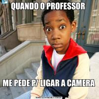 QUANDO O PROFESSOR ME PEDE P/ LIGAR A CAMERA 