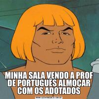 MINHA SALA VENDO A PROF DE PORTUGUÊS ALMOÇAR COM OS ADOTADOS
