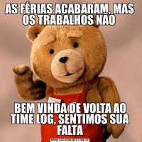 AS FÉRIAS ACABARAM, MAS OS TRABALHOS NÃO BEM VINDA DE VOLTA AO TIME LOG, SENTIMOS SUA FALTA