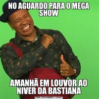 NO AGUARDO PARA O MEGA SHOWAMANHÃ EM LOUVOR AO NIVER DA BASTIANA