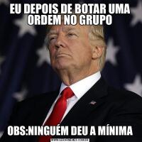 EU DEPOIS DE BOTAR UMA ORDEM NO GRUPOOBS:NINGUÉM DEU A MÍNIMA