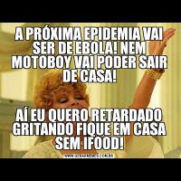 A PRÓXIMA EPIDEMIA VAI SER DE EBOLA! NEM MOTOBOY VAI PODER SAIR DE CASA!AÍ EU QUERO RETARDADO GRITANDO FIQUE EM CASA SEM IFOOD!