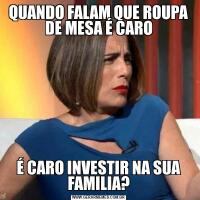 QUANDO FALAM QUE ROUPA DE MESA É CAROÉ CARO INVESTIR NA SUA FAMILIA?