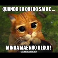QUANDO EU QUERO SAIR E ...MINHA MÃE NÃO DEIXA !
