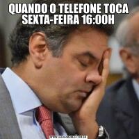 QUANDO O TELEFONE TOCA SEXTA-FEIRA 16:00H