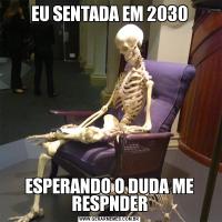 EU SENTADA EM 2030ESPERANDO O DUDA ME RESPNDER