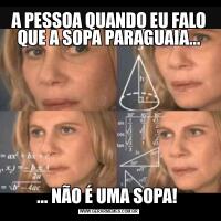 A PESSOA QUANDO EU FALO QUE A SOPA PARAGUAIA...... NÃO É UMA SOPA! 