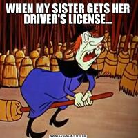 WHEN MY SISTER GETS HER DRIVER'S LICENSE...
