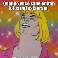 Quando você sabe editar fotos no Instagram 