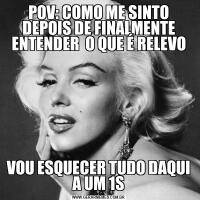 POV: COMO ME SINTO DEPOIS DE FINALMENTE ENTENDER  O QUE É RELEVOVOU ESQUECER TUDO DAQUI A UM 1S