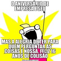 O ANIVERSÁRIO DE EMPRESA É SEUMAS A ALEGRIA DE TER PARA QUEM PERGUNTAR AS COISAS É NOSSA. FELIZ 16 ANOS DE COLISÃO