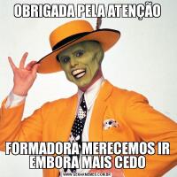 OBRIGADA PELA ATENÇÃOFORMADORA MERECEMOS IR EMBORA MAIS CEDO