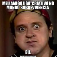 MEU AMIGO USA  CRIATIVO NO MUNDO SOBREVIVÊNCIA EU: