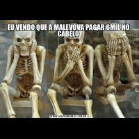 EU VENDO QUE A MALEVOVA PAGAR 6MIL NO CABELO