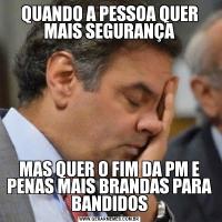 QUANDO A PESSOA QUER MAIS SEGURANÇAMAS QUER O FIM DA PM E PENAS MAIS BRANDAS PARA BANDIDOS