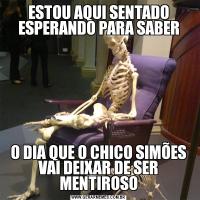 ESTOU AQUI SENTADO ESPERANDO PARA SABERO DIA QUE O CHICO SIMÕES VAI DEIXAR DE SER MENTIROSO