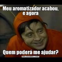 Meu aromatizador acabou, e agoraQuem poderá me ajudar?