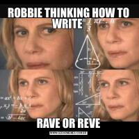 ROBBIE THINKING HOW TO WRITE RAVE OR REVE