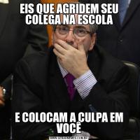 EIS QUE AGRIDEM SEU COLEGA NA ESCOLAE COLOCAM A CULPA EM VOCÊ