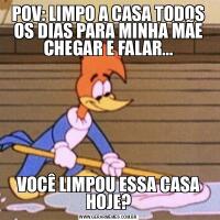 POV: LIMPO A CASA TODOS OS DIAS PARA MINHA MÃE CHEGAR E FALAR...VOCÊ LIMPOU ESSA CASA HOJE?