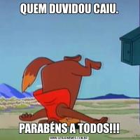 QUEM DUVIDOU CAIU.PARABÉNS A TODOS!!!