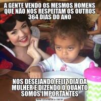A GENTE VENDO OS MESMOS HOMENS QUE NÃO NOS RESPEITAM OS OUTROS 364 DIAS DO ANONOS DESEJANDO FELIZ DIA DA MULHER E DIZENDO O QUANTO SOMOS IMPORTANTES