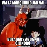 VAI LÁ MARQUINHO, VAI VAIBOTA MAIS ÁGUA NO CILINDRO 