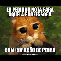 EU PEDINDO NOTA PARA AQUELA PROFESSORACOM CORAÇÃO DE PEDRA