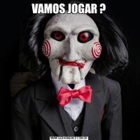 VAMOS JOGAR ?