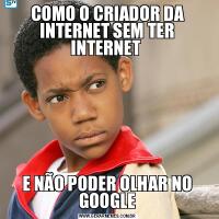 COMO O CRIADOR DA INTERNET SEM TER INTERNET E NÃO PODER OLHAR NO GOOGLE