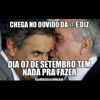 CHEGA NO OUVIDO DA @ E DIZDIA 07 DE SETEMBRO TEM NADA PRA FAZER