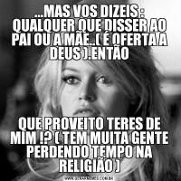 ...MAS VOS DIZEIS : QUALQUER QUE DISSER AO PAI OU A MÃE..( É OFERTA A DEUS ).ENTÃOQUE PROVEITO TERES DE MIM !? ( TEM MUITA GENTE PERDENDO TEMPO NA RELIGIÃO )