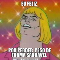 EU FELIZ POR PERDER  PESO DE FORMA SAUDÁVEL 