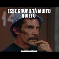 ESSE GRUPO TÁ MUITO QUIETO 