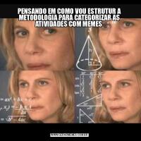 PENSANDO EM COMO VOU ESTRUTUR A METODOLOGIA PARA CATEGORIZAR AS ATIVIDADES COM MEMES 