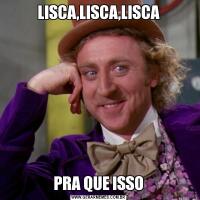 LISCA,LISCA,LISCAPRA QUE ISSO