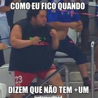 COMO EU FICO QUANDO DIZEM QUE NÃO TEM +UM