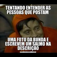 TENTANDO ENTENDER AS PESSOAS QUE POSTAM UMA FOTO DA BUNDA E ESCREVEM UM SALMO NA DESCRIÇÃO