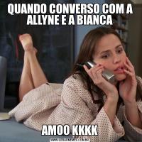 QUANDO CONVERSO COM A ALLYNE E A BIANCAAMOO KKKK